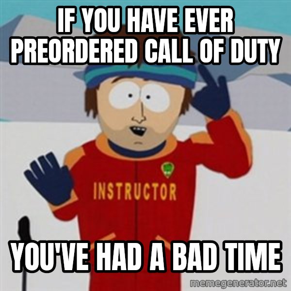 SouthPark Bad Time meme meme: if you have ever preordered call of duty / you've had a bad time