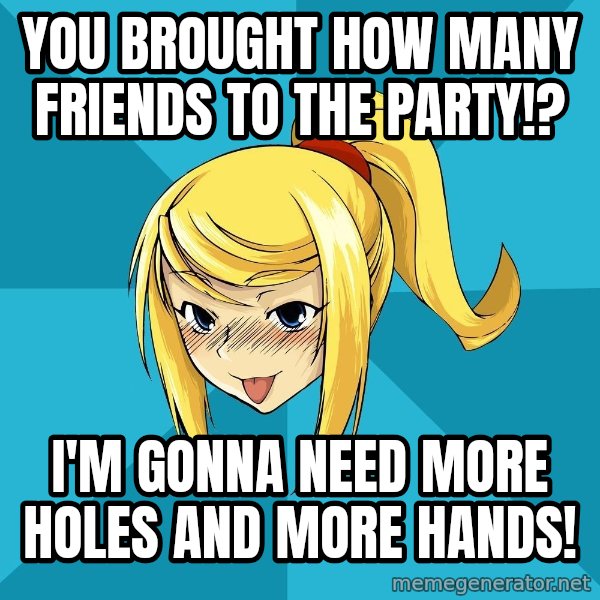 Horney Samus meme: you brought how many friends to the party!? / i'm gonna need more holes and more hands!