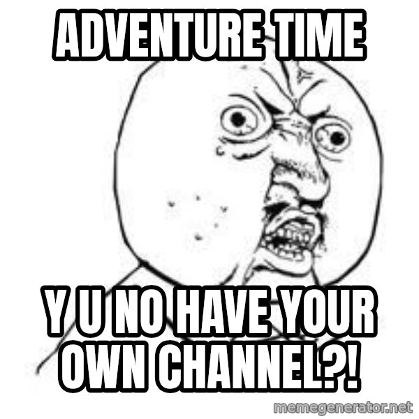 Y U SO meme: Adventure time / Y u no have your own channel?!