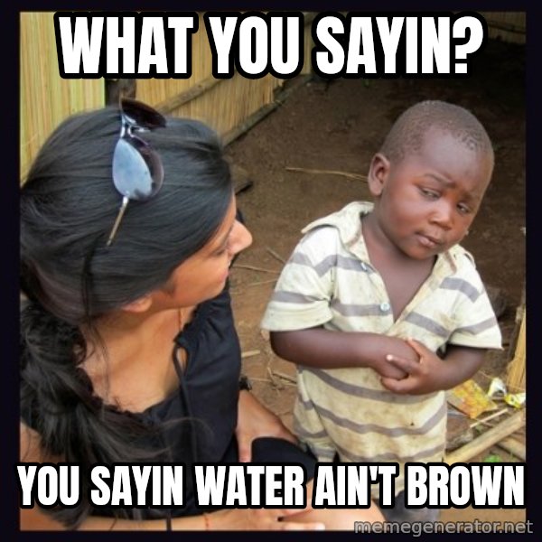 Skeptical 3rd World Kid meme: WHAT YOU SAYIN? / YOU SAYIN WATER AIN'T BROWN