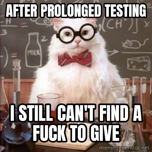 Chemistry Cat meme: AFTER PROLONGED TESTING / I STILL CAN'T FIND A FUCK TO GIVE
