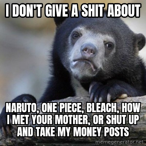 Confession Bear meme: I don't give a shit about / naruto, one piece, bleach, how i met your mother, or shut up and take my money posts
