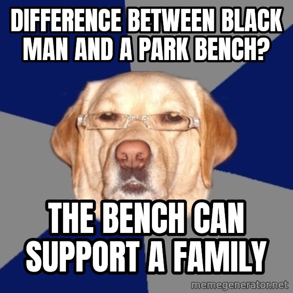 Racist Dog meme: difference between black man and a park bench? / the bench can support a family