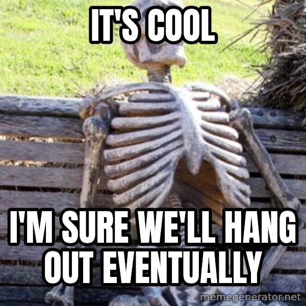 Waiting Skeleton meme: it's cool / i'm sure we'll hang out eventually