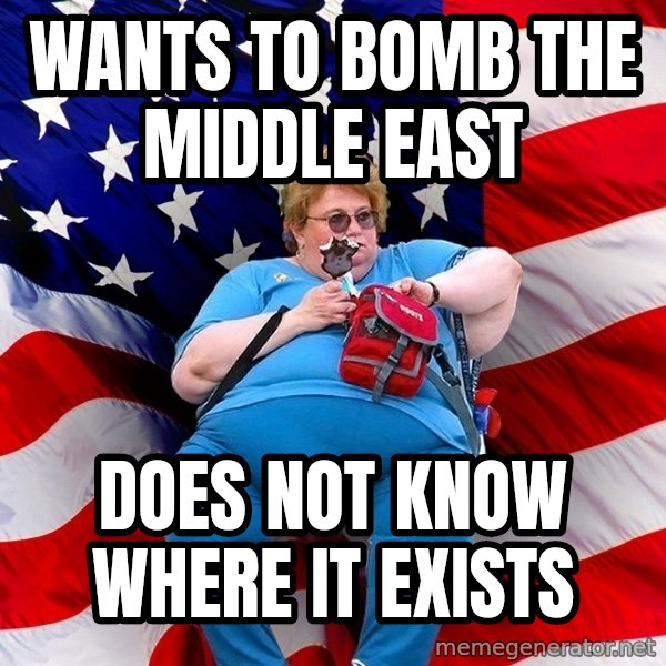 Obese American meme: wants to bomb the middle east / does not know where it exists