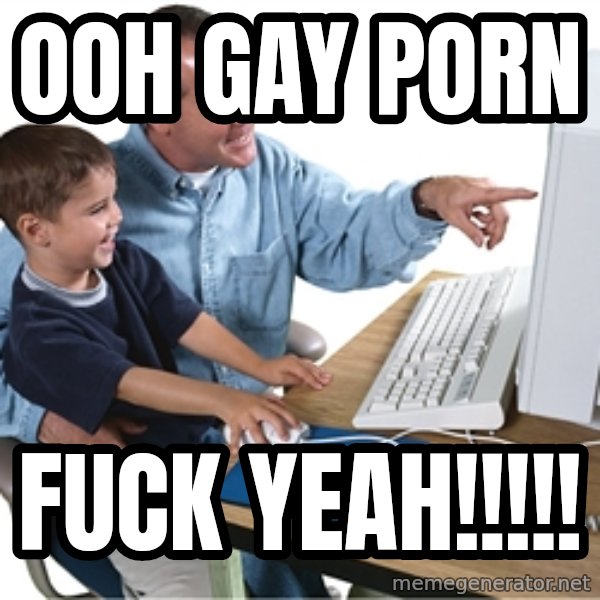 Computer dad meme: OOH GAY PORN / FUCK YEAH!!!!!