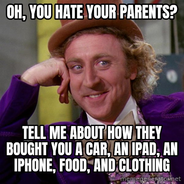 Willy Wonka meme: oh, you hate your parents? / tell me about how they bought you a car, an ipad, an iphone, food, and clothing