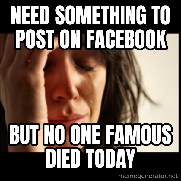 First World Problems meme: need something to post on facebook / but no one famous died today