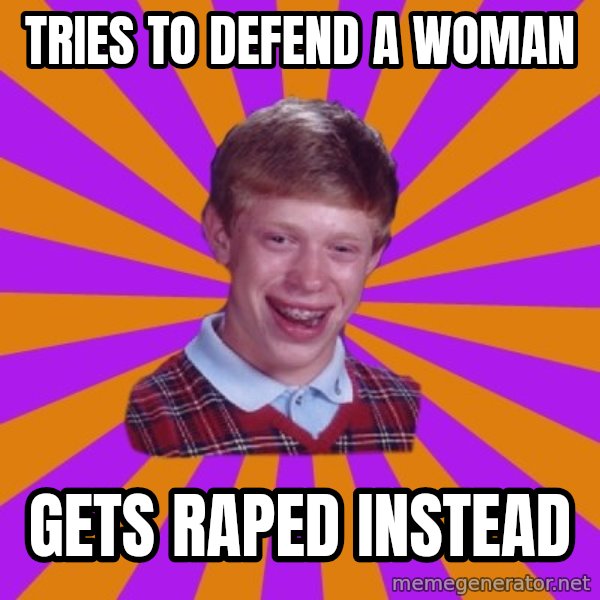 Unlucky Brian Strikes Again meme: Tries to Defend a woman / gets raped instead