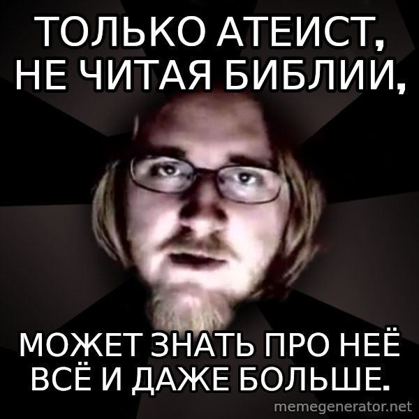 typical atheist meme: только атеист, не читая библии, / может знать про неё всё и даже больше.