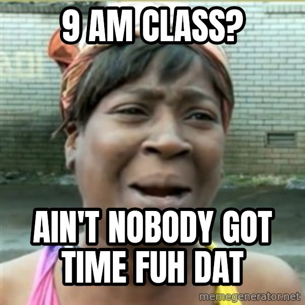 Ain't Nobody got time fo that meme: 9 aM Class? / Ain't nobody got time fuh dat