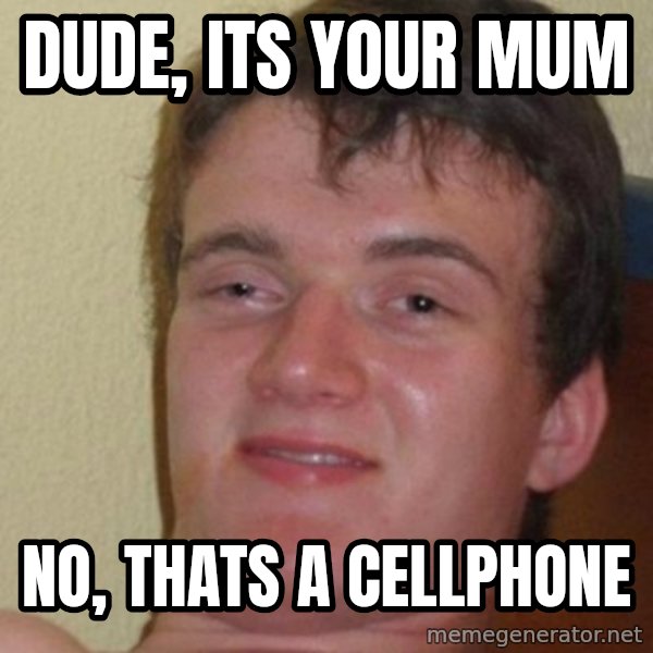 Really Stoned Guy meme: Dude, its your mum / no, thats a cellphone