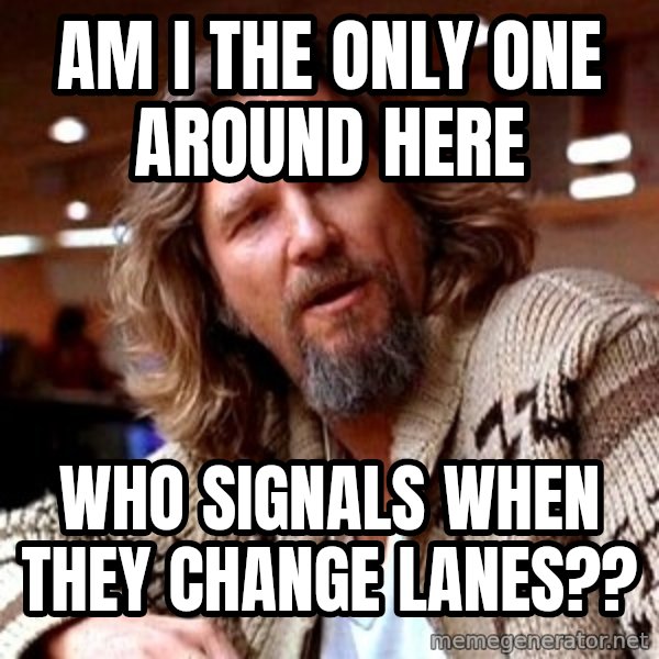 Big Lebowski meme: Am I the only one around here / Who signals when they change lanes??