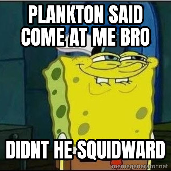 Spongebob Face meme: plankton said come at me bro / didnt he squidward