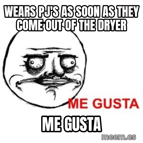Me Gusta meme: wears pj's as soon as they come out of the dryer / me gusta