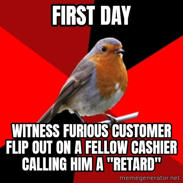 Retail Robin meme: First day / witness furious customer flip out on a fellow cashier calling him a "retard"