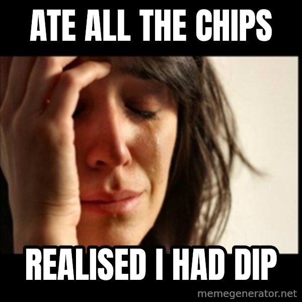 First World Problems meme: ate all the chips / realised i had dip