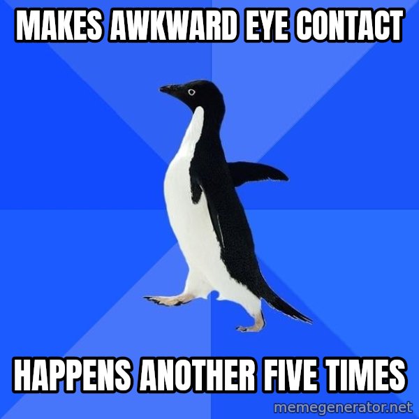 Socially Awkward Penguin meme: MAKES AWKWARD EYE CONTACT / HAPPENS ANOTHER FIVE TIMES