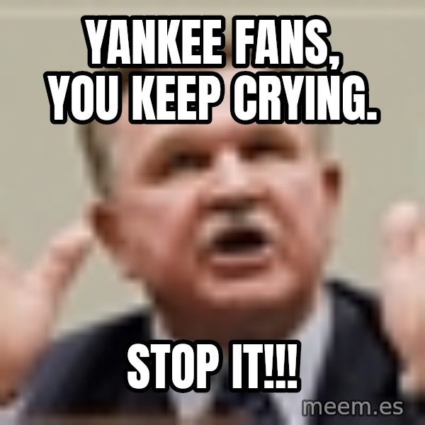 Mike Ditka meme: yankee fans, You keep Crying. / stop it!!!