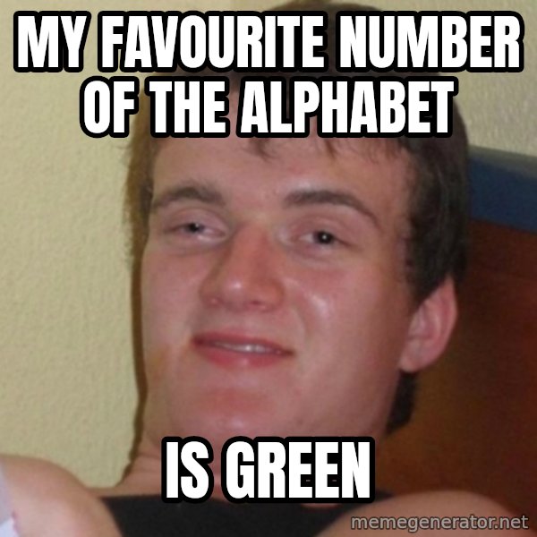 Really Stoned Guy meme: My favourite number of the alphabet / is green
