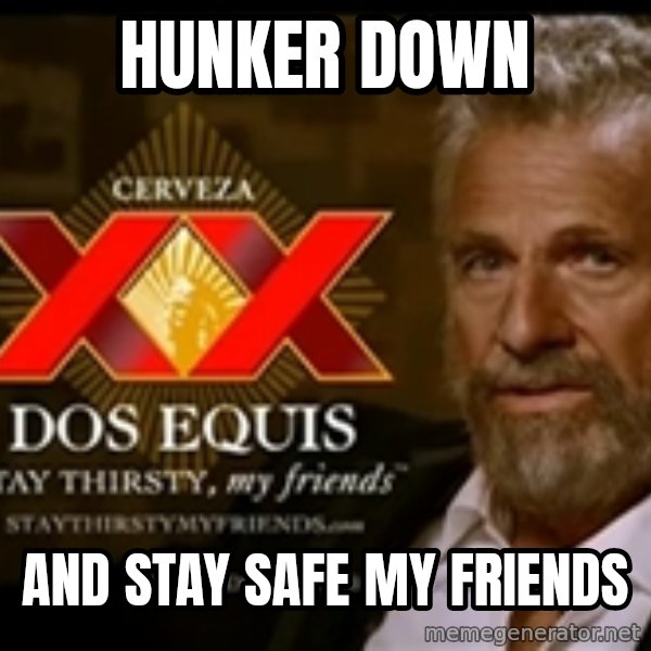 The Most Interesting Man In The World meme: Hunker Down / and stay safe my Friends