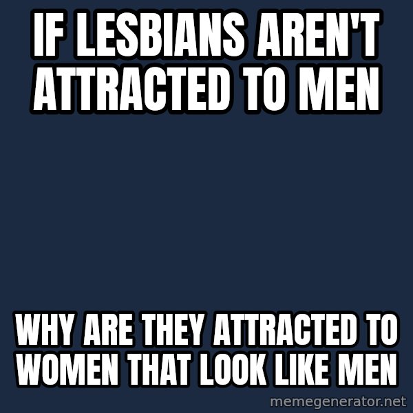 Philosoraptor meme: If lesbians aren't attracted to men / Why are they attracted to women that look like men