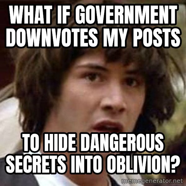 Conspiracy Keanu meme: what if government downvotes my posts / to hide dangerous secrets into oblivion?