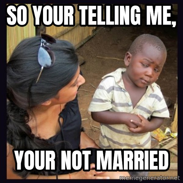 Skeptical third-world kid meme: SO YOUR TELLING ME, / YOUR NOT MARRIED