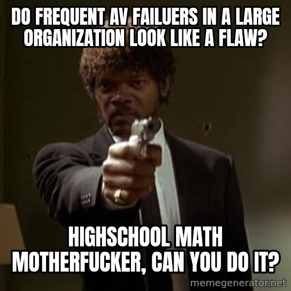 Jules Pulp Fiction meme: do frequent av failuers in a large organization look like a flaw? / highschool math motherfucker, can you do it?