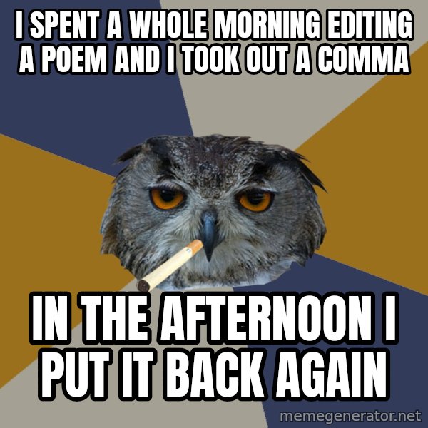 Art Student Owl meme: I SPENT A WHOLE MORNING EDITING A POEM AND I TOOK OUT A COMMA / IN THE AFTERNOON I PUT IT BACK AGAIN
