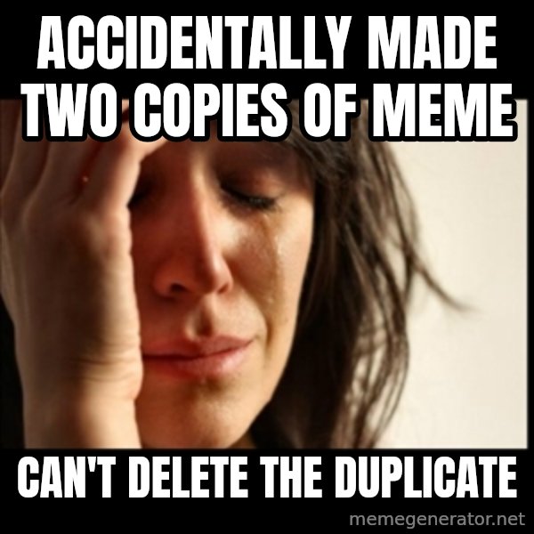First World Problems meme: accidentally made two copies of meme / can't delete the duplicate