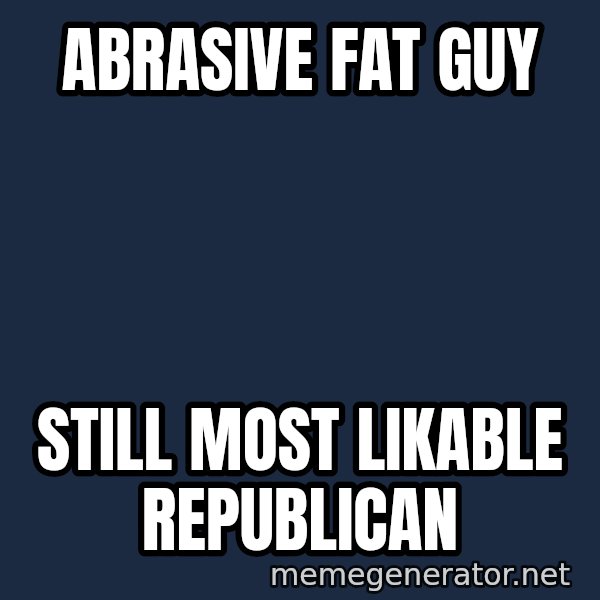 Hungry Chris Christie meme: Abrasive Fat GUy / Still most Likable Republican