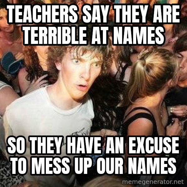 -Sudden Clarity Clarence meme: Teachers say they are terrible at names / so they have an excuse to mess up our names