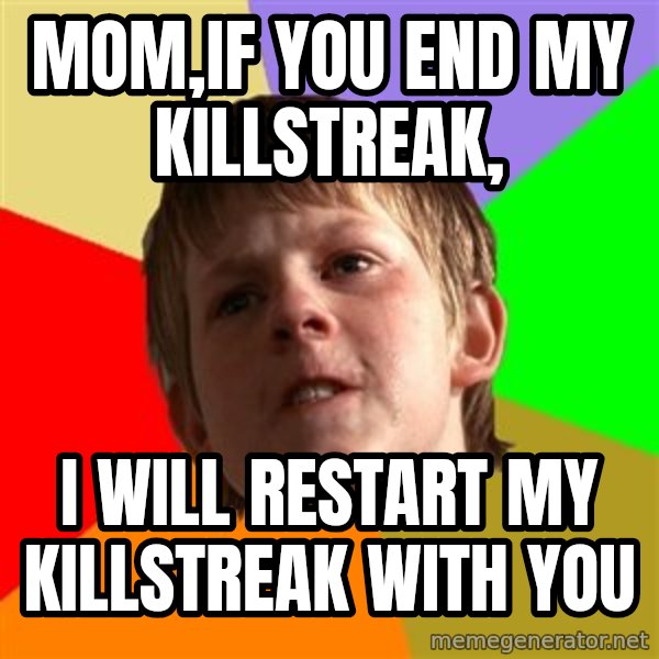 Angry School Boy meme: MOM,IF YOU END MY KILLSTREAK, / I WILL RESTART MY KILLSTREAK WITH YOU