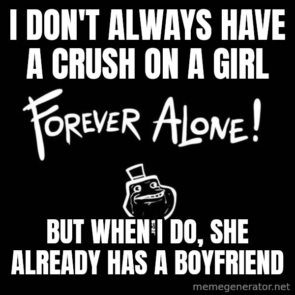 The Most Interesting Man In The World meme: I DON'T ALWAYS HAVE A CRUSH ON A GIRL / BUT WHEN I DO, SHE ALREADY HAS A BOYFRIEND