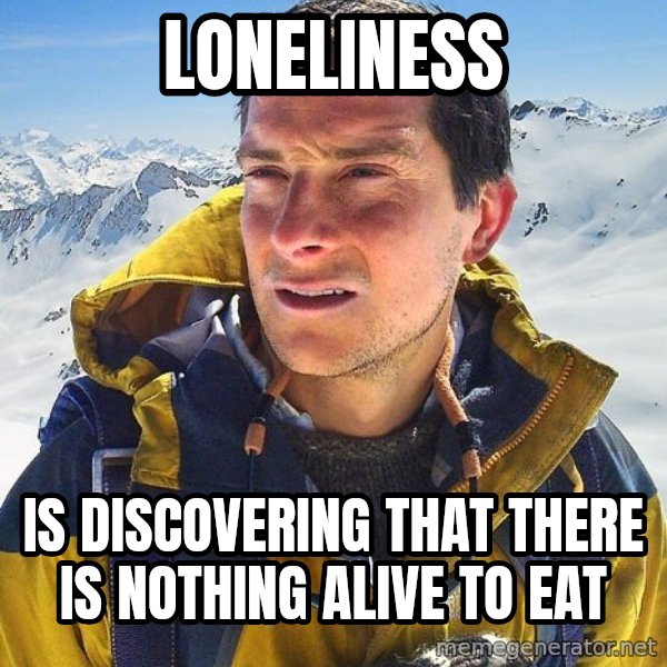 Bear Grylls Loneliness meme: Loneliness / Is discovering that there is nothing Alive to eat