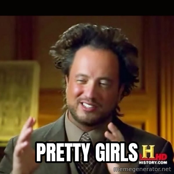 History guy meme: PRETTY GIRLS