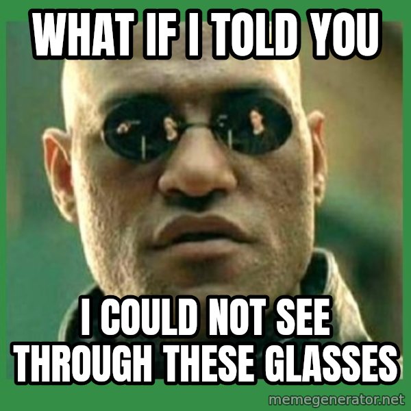Matrix Morpheus meme: WHAT IF I TOLD YOU / I COULD NOT SEE THROUGH THESE GLASSES