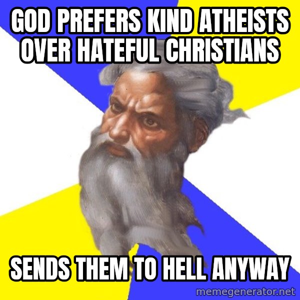 Advice God meme: God Prefers Kind Atheists Over Hateful Christians / Sends THEm to hell anyway