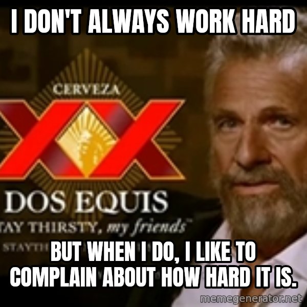 The Most Interesting Man In The World meme: I don't always work hard / but when i do, i like to complain about how hard it is.