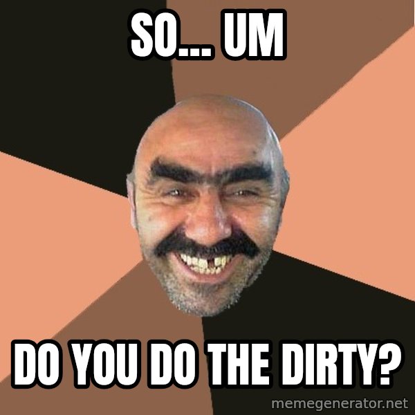 Provincial Man meme: So... um / do you do the dirty?