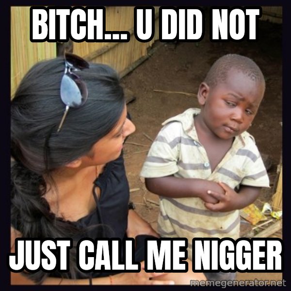 Skeptical third-world kid meme: BITCH... U DID NOT / JUST CALL ME NIGGER