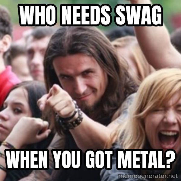 Ridiculously Photogenic Metalhead meme: Who needs swag / when you got metal?
