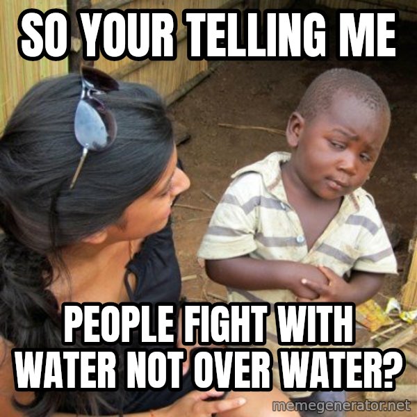 skeptical black kid meme: SO YOUR TELLING ME / PEOPLE FIGHT WITH WATER NOT OVER WATER?