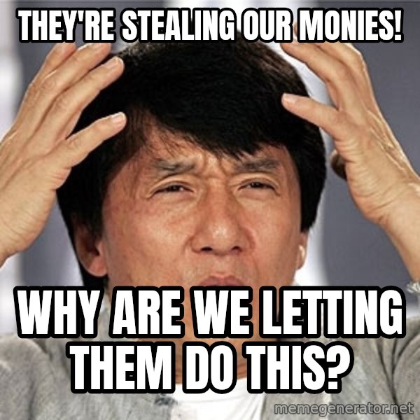 Jackie Chan meme: They're stealing oUr monies! / why are We letting them do thiS?