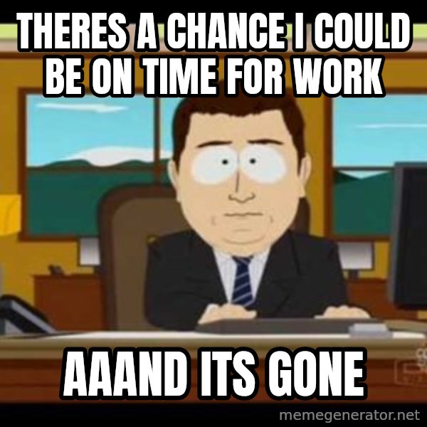 south park aand it's gone meme: theres a chance i could be on time for work / aaand its gone
