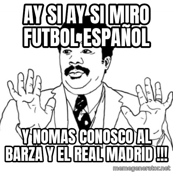 AY SI meme: ay si ay si miro futbol español / y nomas conosco al barza y el real madrid !!!