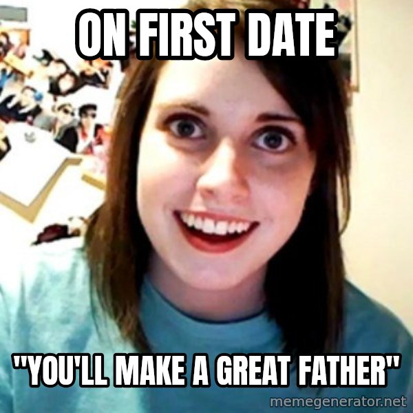 Overly Obsessed Girlfriend meme: on FIRST date / "you'll make a great father"