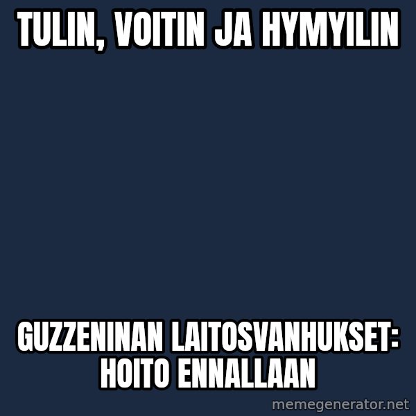 Katainen Perkele meme: Tulin,      voitin     ja     hymyilin / GUzzeninan     Laitosvanhukset:    hoito  ennallaan