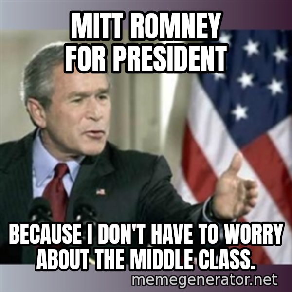 George W Bush meme: Mitt Romney for president / because I don't have to worry about the middle class.
